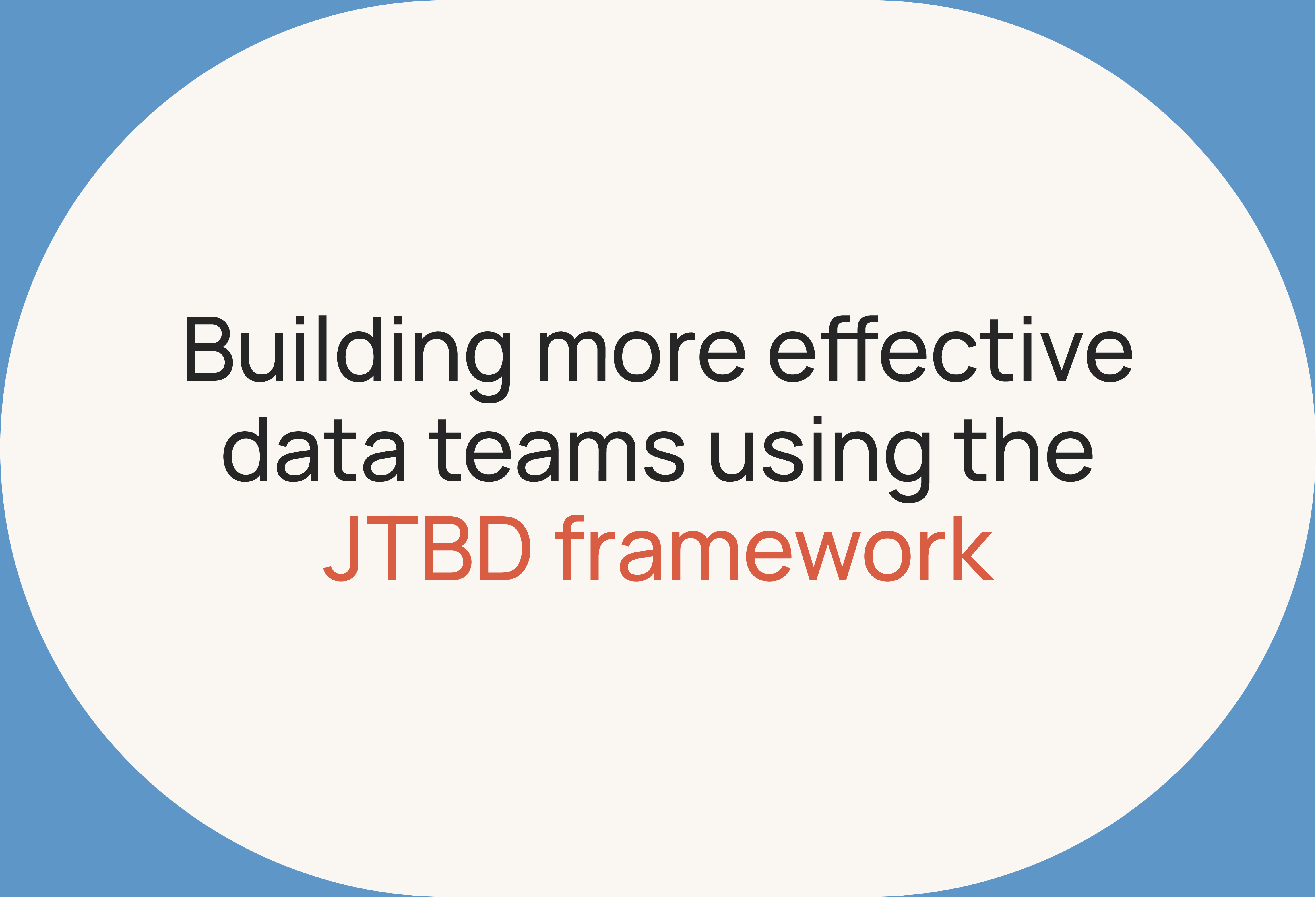 Building more effective data teams using the JTBD framework